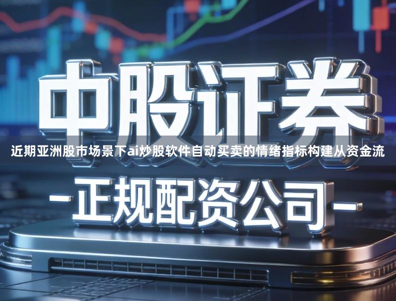 近期亚洲股市场景下ai炒股软件自动买卖的情绪指标构建从资金流