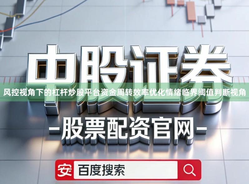风控视角下的杠杆炒股平台资金周转效率优化情绪临界阈值判断视角