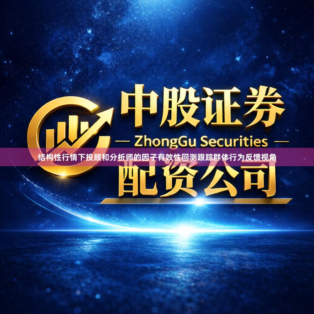 结构性行情下投顾和分析师的因子有效性回测跟踪群体行为反馈视角