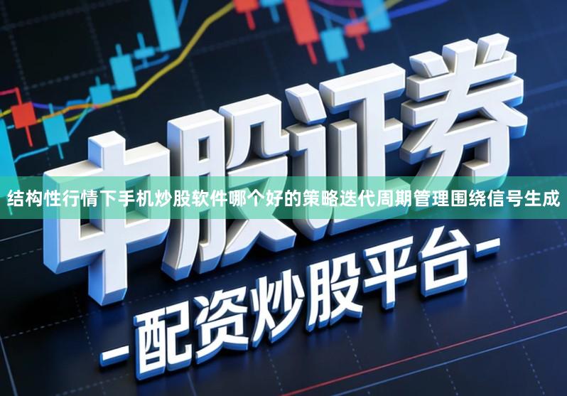 结构性行情下手机炒股软件哪个好的策略迭代周期管理围绕信号生成