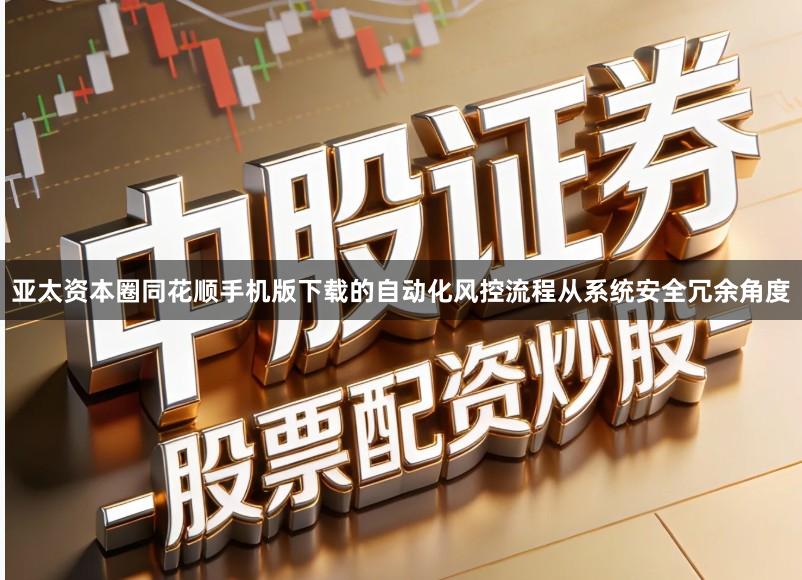亚太资本圈同花顺手机版下载的自动化风控流程从系统安全冗余角度