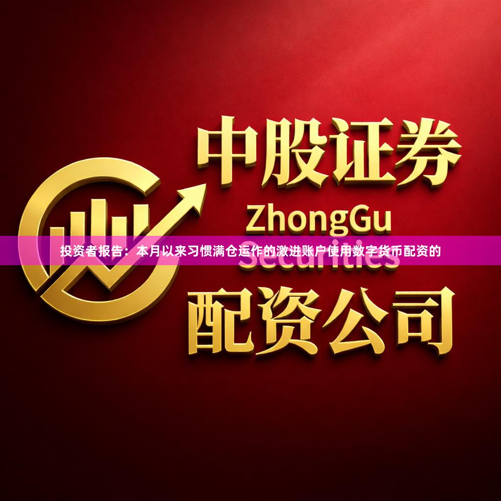 投资者报告:本月以来习惯满仓运作的激进账户使用数字货币配资的