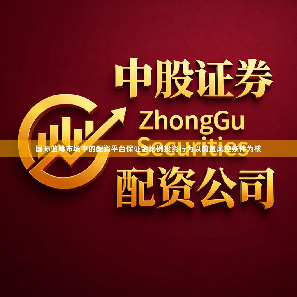 国际蓝筹市场中的配资平台保证金比例投资行为以前置风控条件为核