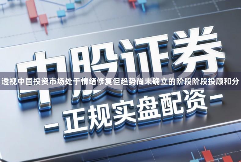 透视中国投资市场处于情绪修复但趋势尚未确立的阶段阶段投顾和分