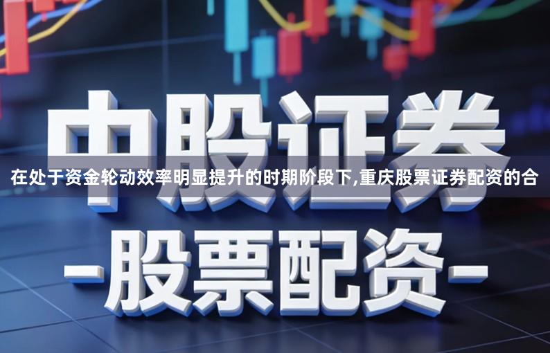 在处于资金轮动效率明显提升的时期阶段下,重庆股票证券配资的合