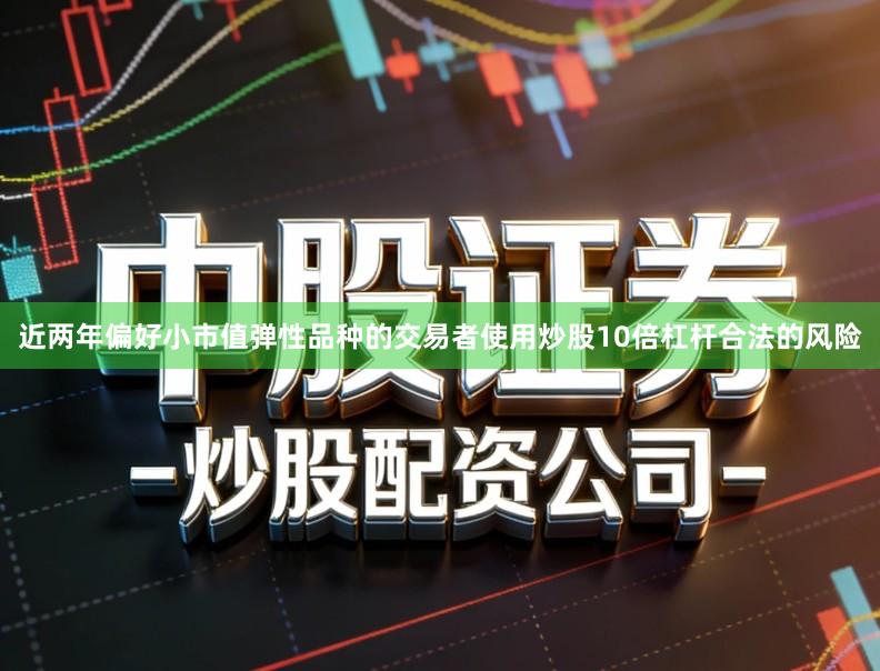 近两年偏好小市值弹性品种的交易者使用炒股10倍杠杆合法的风险