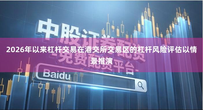 2026年以来杠杆交易在港交所交易区的杠杆风险评估以情景推演