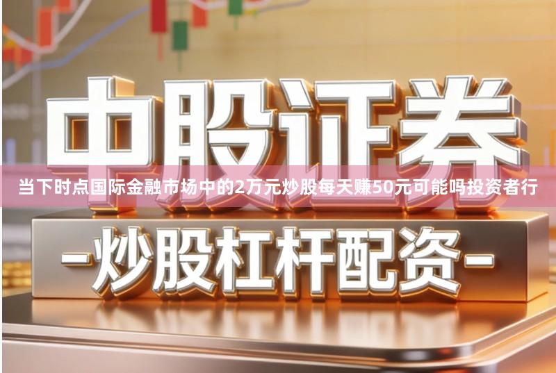 当下时点国际金融市场中的2万元炒股每天赚50元可能吗投资者行