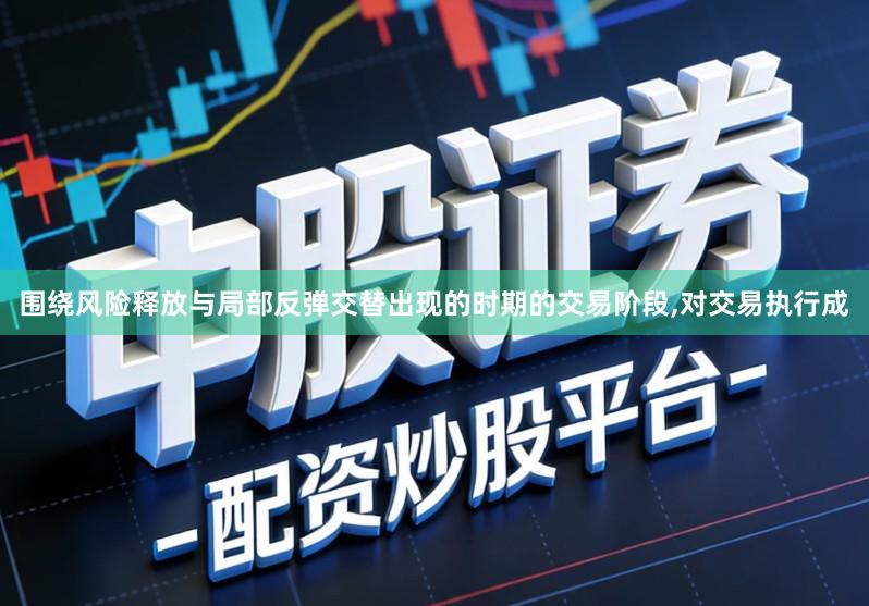 围绕风险释放与局部反弹交替出现的时期的交易阶段,对交易执行成