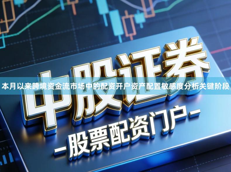 本月以来跨境资金流市场中的配资开户资产配置敏感度分析关键阶段