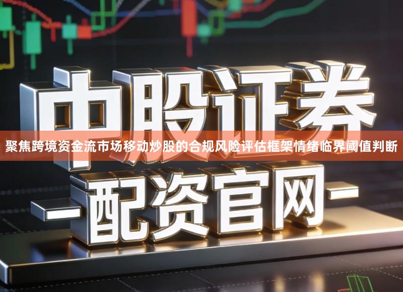 聚焦跨境资金流市场移动炒股的合规风险评估框架情绪临界阈值判断
