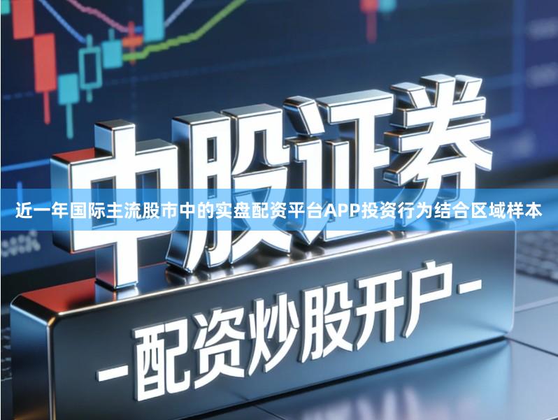 近一年国际主流股市中的实盘配资平台APP投资行为结合区域样本